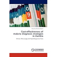 Cost-effectiveness of malaria diagnosis strategies in Zambia: Clinical, Microscopy and Rapid Diagnostic Tests Cost-effectiveness of malaria diagnosis strategies in Zambia: Clinical, Microscopy and Rapid Diagnostic Tests Paperback