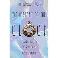 The History of the Clock: A captivating tale of timekeeping (The Technology Stories) The History of the Clock: A captivating tale of timekeeping (The Technology Stories) Kindle Paperback