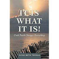 It Is What It Is!: Until Faith Changes Everything It Is What It Is!: Until Faith Changes Everything Paperback Kindle Hardcover