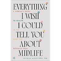 Everything I Wish I Could Tell You about Midlife: A Woman's Guide to Health in the Body You Actually Have Everything I Wish I Could Tell You about Midlife: A Woman's Guide to Health in the Body You Actually Have Paperback Kindle Hardcover