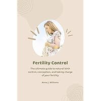 Fertility Control : The ultimate guide to natural birth control, conception, and taking charge of your fertility Fertility Control : The ultimate guide to natural birth control, conception, and taking charge of your fertility Kindle Paperback