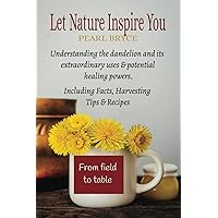 LET NATURE INSPIRE YOU: Understanding the dandelion and it's extraordinary uses and healing powers LET NATURE INSPIRE YOU: Understanding the dandelion and it's extraordinary uses and healing powers Paperback