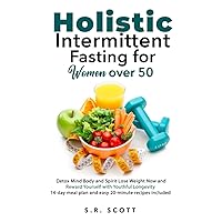 Holistic Intermittent Fasting for Women Over 50: Detox Mind, Body, and Spirit Lose Weight Now and Reward Yourself With Longevity 14-day meal plan and easy 20-minute recipes included