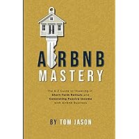 Airbnb Mastery: The A-Z Guide to Investing in Short-Term Rentals and Generating Passive Income with Airbnb Business Airbnb Mastery: The A-Z Guide to Investing in Short-Term Rentals and Generating Passive Income with Airbnb Business Paperback Kindle