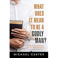 What Does It Mean to be a Godly Man?: A Bible Study Course (Preserving Foundations)