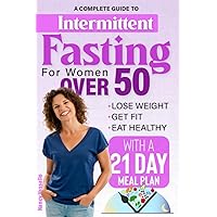 Intermittent Fasting for Women Over 50: A complete guide to lose weight, get fit, eat healthy with a 21 day meal plan