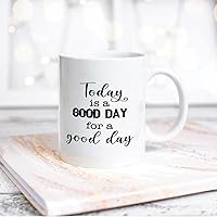 Quote White Ceramic Coffee Mug 11oz Today Is A Good Day for A Good Day Coffee Cup Humorous Tea Milk Juice Mug Novelty Gifts for Xmas Colleagues Girl Boy