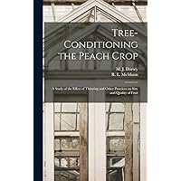 Tree-conditioning the Peach Crop: a Study of the Effect of Thinning and Other Practices on Size and Quality of Fruit Tree-conditioning the Peach Crop: a Study of the Effect of Thinning and Other Practices on Size and Quality of Fruit Hardcover Paperback