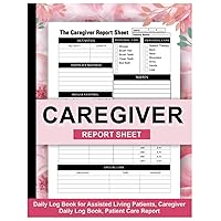 Caregiver Daily Log Book: Patients Medical Diary & Medicine Reminder Log, Daily Medical Care Planner for Assisted Living Patients, Caregiving Tracker Notebook to Ensure Optimal Care for Your Loved One