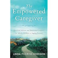 The Empowered Caregiver: Practical Advice and Emotional Support for Adult Children of Aging Parents The Empowered Caregiver: Practical Advice and Emotional Support for Adult Children of Aging Parents Paperback Kindle