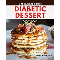The Fast and Simple Diabetic Dessert Cookbook: Low-Carb, Gluten-Free, And Simple Diabetic Recipes That Are Delicious And Control Blood Sugar