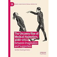 The Uncanny Rise of Medical Hypnotism, 1888–1914: Between Imagination and Suggestion (Mental Health in Historical Perspective) The Uncanny Rise of Medical Hypnotism, 1888–1914: Between Imagination and Suggestion (Mental Health in Historical Perspective) Kindle Hardcover