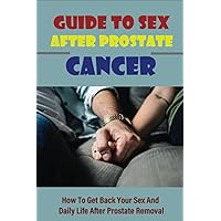 Guide To Sex After Prostate Cancer: How To Get Back Your Sex And Daily Life After Prostate Removal