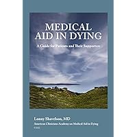 Medical Aid in Dying: A Guide for Patients and their Supporters Medical Aid in Dying: A Guide for Patients and their Supporters Paperback Kindle