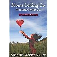 Moms Letting Go Without Giving Up: Seven Steps to Self-Recovery Moms Letting Go Without Giving Up: Seven Steps to Self-Recovery Paperback Kindle