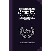 Exercises in False Syntax and Other Forms of bad English: For the use of Teachers, and Candidates Preparing For Departmental and Matriculation Examinations Exercises in False Syntax and Other Forms of bad English: For the use of Teachers, and Candidates Preparing For Departmental and Matriculation Examinations Hardcover Paperback