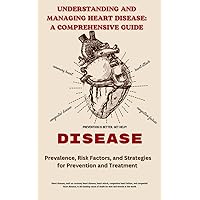 UNDERSTANDING AND MANAGING HEART DISEASE: A COMPREHENSIVE GUIDE: Prevalence, Risk Factors, and Strategies for Prevention and Treatment UNDERSTANDING AND MANAGING HEART DISEASE: A COMPREHENSIVE GUIDE: Prevalence, Risk Factors, and Strategies for Prevention and Treatment Kindle Paperback