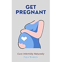 Get Pregnant: Natural ways to conceive and boost infertility Get Pregnant: Natural ways to conceive and boost infertility Kindle