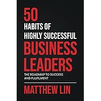 50 Habits of Highly Successful Business Leaders: The Roadmap To Success And Fulfilment