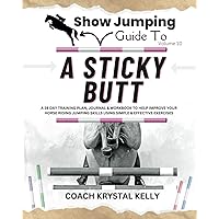 Show Jumping Guide to A Sticky Butt: A 28 Day Training Plan, Journal & Workbook to Help Improve Your Horse Riding Jumping Skills Using Simple & ... Step-By-Step Training Plans & Exercises)