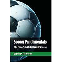 Soccer Fundamentals: A Beginner's Guide to Mastering Soccer (Sports Fundamentals) Soccer Fundamentals: A Beginner's Guide to Mastering Soccer (Sports Fundamentals) Paperback Kindle