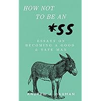 How Not to Be an *SS: Essays on Becoming a Good & Safe Man How Not to Be an *SS: Essays on Becoming a Good & Safe Man Paperback Audible Audiobook Kindle