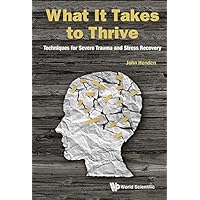 What It Takes To Thrive: Techniques For Severe Trauma And Stress Recovery What It Takes To Thrive: Techniques For Severe Trauma And Stress Recovery Kindle Paperback Hardcover