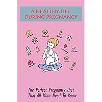 A Healthy Life During Pregnancy: The Perfect Pregnancy Diet That All Mom Need To Know