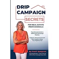 Drip Campaign Secrets for Real Estate Professionals: The Ultimate Guide to CRM & Drip Campaign Mastery - Capture, Nurture & Convert More Leads to Keep Your Pipeline Full