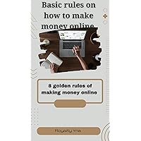 Basic Rules on How to make Money Online : 8 golden rules of making money online Basic Rules on How to make Money Online : 8 golden rules of making money online Kindle