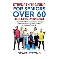 STRENGTH TRAINING FOR SENIORS OVER 60: ENTER A NEW ERA OF VITALITY! A SIMPLE GUIDE TO EXHILARATING ENERGY, IMPROVED PHYSICAL STRENGTH AND INCREASED STAMINA STRENGTH TRAINING FOR SENIORS OVER 60: ENTER A NEW ERA OF VITALITY! A SIMPLE GUIDE TO EXHILARATING ENERGY, IMPROVED PHYSICAL STRENGTH AND INCREASED STAMINA Paperback Audible Audiobook Kindle Hardcover