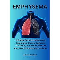 EMPHYSEMA: A Simple Guide to Emphysema, Symptoms, Causes, Diagnosis, Treatment, Prevention, Diet and Exercises for Emphysema Patients. EMPHYSEMA: A Simple Guide to Emphysema, Symptoms, Causes, Diagnosis, Treatment, Prevention, Diet and Exercises for Emphysema Patients. Paperback Kindle