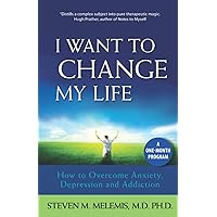 I Want to Change My Life: How to Overcome Anxiety, Depression and Addiction