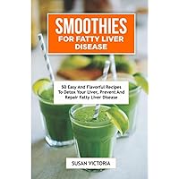 SMOOTHIES FOR FATTY LIVER DISEASE: 50 Easy and Flavorful Recipes to Detox Your Liver, Prevent and Repair Fatty Liver Disease SMOOTHIES FOR FATTY LIVER DISEASE: 50 Easy and Flavorful Recipes to Detox Your Liver, Prevent and Repair Fatty Liver Disease Paperback Kindle