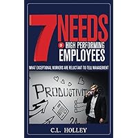 7 Needs of High Performing Employees: What Exceptional Workers are Reluctant to Tell Management 7 Needs of High Performing Employees: What Exceptional Workers are Reluctant to Tell Management Paperback Kindle