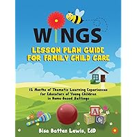 WINGS Lesson Plan Guide for Family Child Care: 12 Months of Thematic Learning Experiences for Educators of Young Children in Home-Based Settings WINGS Lesson Plan Guide for Family Child Care: 12 Months of Thematic Learning Experiences for Educators of Young Children in Home-Based Settings Paperback