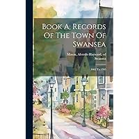 Book A, Records Of The Town Of Swansea: 1662 To 1705 Book A, Records Of The Town Of Swansea: 1662 To 1705 Hardcover Paperback