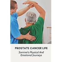 Prostate Cancer Life: Survivor's Physical And Emotional Journeys: Prostate Cancer Symptoms
