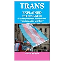 TRANS EXPLAINED FOR BEGINNERS: The Ultimate Guide on What Transgender Means,How to Know if you are a Transgender,Transgender Identity Terms,Labels TRANS EXPLAINED FOR BEGINNERS: The Ultimate Guide on What Transgender Means,How to Know if you are a Transgender,Transgender Identity Terms,Labels Hardcover Paperback