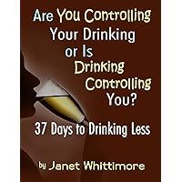 Are You Controlling Your Drinking, or Is Drinking Controlling You?: 37 Days to Drinking Less Are You Controlling Your Drinking, or Is Drinking Controlling You?: 37 Days to Drinking Less Paperback