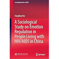 A Sociological Study on Emotion Regulation in People Living with HIV/AIDS in China (A Sociological View of AIDS) A Sociological Study on Emotion Regulation in People Living with HIV/AIDS in China (A Sociological View of AIDS) Kindle Hardcover Paperback