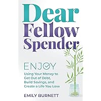 Dear Fellow Spender: Enjoy Using Your Money to Get Out of Debt, Build Savings, and Create a Life You Love Dear Fellow Spender: Enjoy Using Your Money to Get Out of Debt, Build Savings, and Create a Life You Love Paperback Kindle