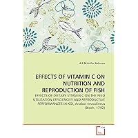EFFECTS OF VITAMIN C ON NUTRITION AND REPRODUCTION OF FISH: EFFECTS OF DIETARY VITAMIN C ON THE FEED UTILIZATION EFFICIENCIES AND REPRODUCTIVE PERFORMANCES IN KOI, Anabas testudineus (Bloch, 1792) EFFECTS OF VITAMIN C ON NUTRITION AND REPRODUCTION OF FISH: EFFECTS OF DIETARY VITAMIN C ON THE FEED UTILIZATION EFFICIENCIES AND REPRODUCTIVE PERFORMANCES IN KOI, Anabas testudineus (Bloch, 1792) Paperback