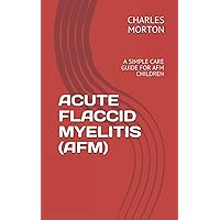 ACUTE FLACCID MYELITIS (AFM): A SIMPLE CARE GUIDE FOR AFM CHILDREN ACUTE FLACCID MYELITIS (AFM): A SIMPLE CARE GUIDE FOR AFM CHILDREN Paperback Kindle