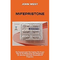 MIFEPRISTONE: The Essential Guide That Explains The Proper Way To Use Mifepristone And Misoprostol For Abortion And Early Termination Of Pregnancy