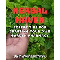 Herbal Haven: Expert Tips for Crafting Your Own Garden Pharmacy: Grow Your Own Remedies: Proven Techniques for Cultivating a Medicinal Garden