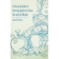 A Practical Guide to Growing Apples for Home Use and the Market A Practical Guide to Growing Apples for Home Use and the Market Paperback