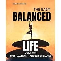 The Easy Balanced Life Guide for Spiritual Health and Performance: Navigating Holistic Well-being: Mind, Body, Spirit & Social Connection