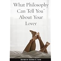 What Philosophy Can Tell You About Your Lover (What Philosophy Can Tell You...) What Philosophy Can Tell You About Your Lover (What Philosophy Can Tell You...) Kindle Paperback