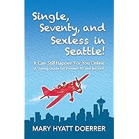 Single, Seventy, and Sexless in Seattle!: It Can Still Happen for You Online A Dating Guide for Women 40 and Beyond Single, Seventy, and Sexless in Seattle!: It Can Still Happen for You Online A Dating Guide for Women 40 and Beyond Paperback Kindle